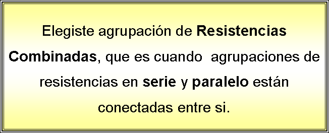 Cuadro de texto: Elegiste agrupacin de Resistencias Combinadas, que es cuando  agrupaciones de resistencias en serie y paralelo estn conectadas entre si.