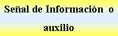 Cuadro de texto: Seal de Informacin  o auxilio   