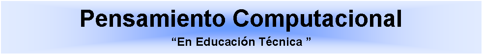 Cuadro de texto: Pensamiento ComputacionalEn Educacin Tcnica  