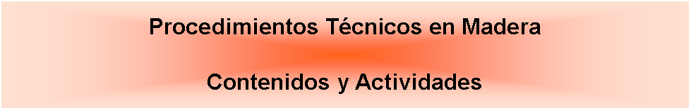 Cuadro de texto: Procedimientos Tcnicos en Madera Contenidos y Actividades 