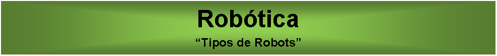 Cuadro de texto: Robtica Tipos de Robots 