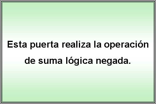 Cuadro de texto: Esta puerta realiza la operación de suma lógica negada.
