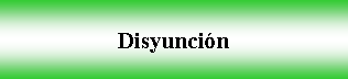 Cuadro de texto: Disyuncin 