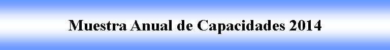 Cuadro de texto: Muestra Anual de Capacidades 2014