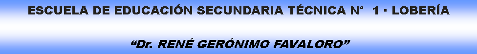 Cuadro de texto: ESCUELA DE EDUCACIN SECUNDARIA TCNICA N  1  LOBERADr. REN GERNIMO FAVALORO 