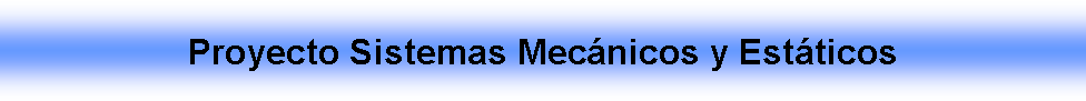 Cuadro de texto: Proyecto Sistemas Mecnicos y Estticos 
