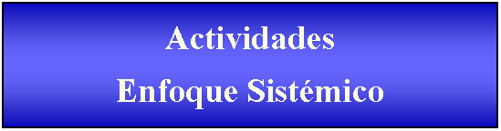 Cuadro de texto: Actividades Enfoque Sist�mico 