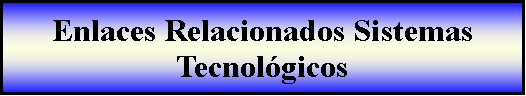 Proceso: Enlaces Relacionados Sistemas Tecnol�gicos 