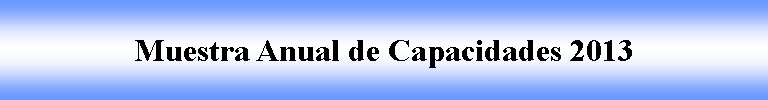 Cuadro de texto: Muestra Anual de Capacidades 2013