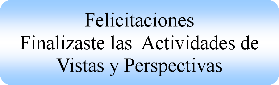 Proceso alternativo: Felicitaciones
Finalizaste las  Actividades de Vistas y Perspectivas 
