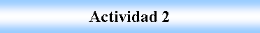 Cuadro de texto: Actividad 2
