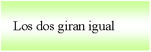 Cuadro de texto:    Los dos giran igual
