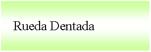 Cuadro de texto:    Rueda Dentada