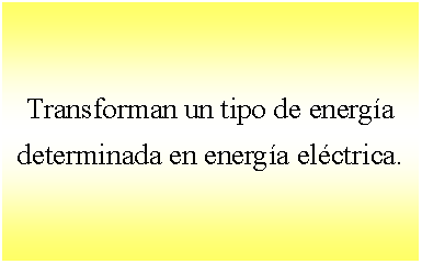 Cuadro de texto: Transforman un tipo de energía determinada en energía eléctrica. 

