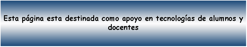 Cuadro de texto: Esta pgina esta destinada como apoyo en tecnologas de alumnos y docentes