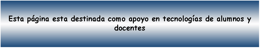 Cuadro de texto: Esta pgina esta destinada como apoyo en tecnologas de alumnos y docentes