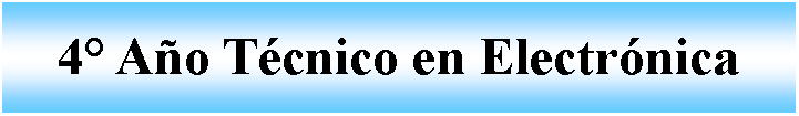 Cuadro de texto: 4 Ao Tcnico en Electrnica