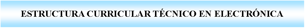 Cuadro de texto: ESTRUCTURA CURRICULAR TCNICO EN ELECTRNICA