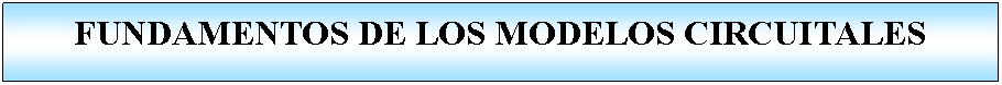 Proceso: FUNDAMENTOS DE LOS MODELOS CIRCUITALES
