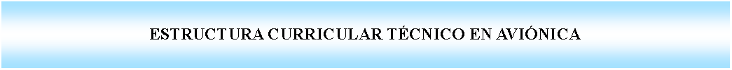 Cuadro de texto: ESTRUCTURA CURRICULAR TCNICO EN AVINICA