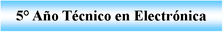 Cuadro de texto: 5 Ao Tcnico en Electrnica