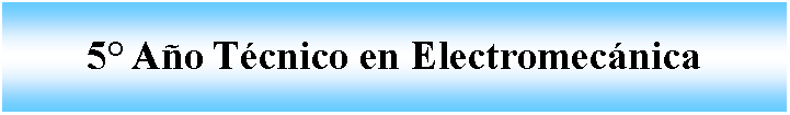 Cuadro de texto: 5 Ao Tcnico en Electromecnica