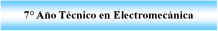 Cuadro de texto: 7 Ao Tcnico en Electromecnica 