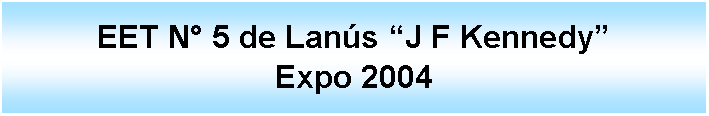 Cuadro de texto: EET N 5 de Lans J F Kennedy Expo 2004