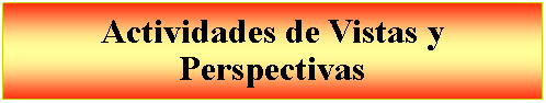 Cuadro de texto: Actividades de Vistas y Perspectivas 