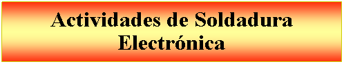 Cuadro de texto: Actividades de Soldadura Electr�nica 