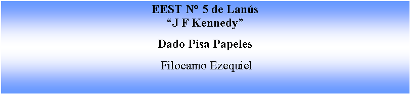 Cuadro de texto: EEST N 5 de LansJ F KennedyDado Pisa Papeles Filocamo Ezequiel 