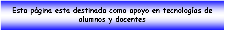 Cuadro de texto: Esta pgina esta destinada como apoyo en tecnologas de alumnos y docentes