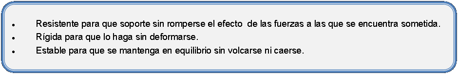 Rectngulo redondeado: Resistente para que soporte sin romperse el efecto  de las fuerzas a las que se encuentra sometida.Rgida para que lo haga sin deformarse.Estable para que se mantenga en equilibrio sin volcarse ni caerse.