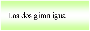 Cuadro de texto:    Las dos giran igual