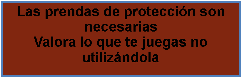 Cuadro de texto: Las prendas de proteccin son necesariasValora lo que te juegas no utilizndola