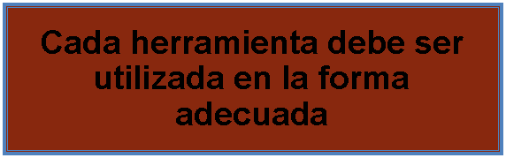 Cuadro de texto: Cada herramienta debe ser utilizada en la forma adecuada