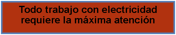 Cuadro de texto: Todo trabajo con electricidad requiere la mxima atencin