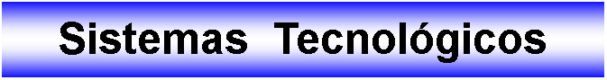 Cuadro de texto: Sistemas  Tecnolgicos