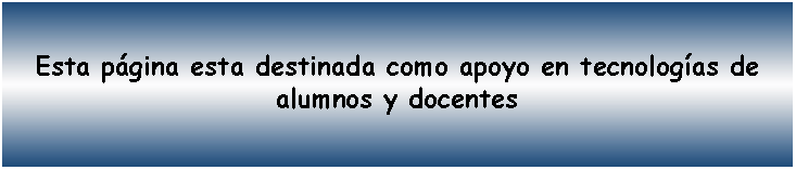 Cuadro de texto: Esta pgina esta destinada como apoyo en tecnologas de alumnos y docentes