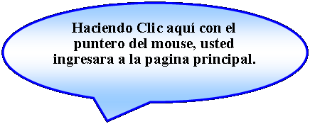 Llamada ovalada: Haciendo Clic aqu con el puntero del mouse, usted ingresara a la pagina principal.