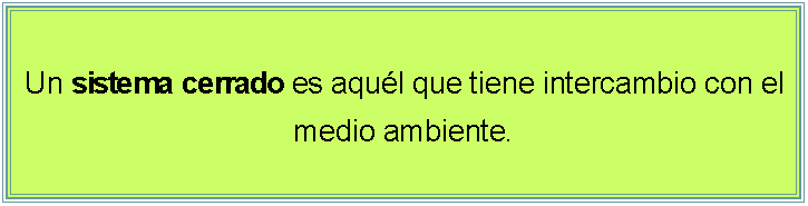 Cuadro de texto: Un sistema cerrado es aqul que tiene intercambio con el medio ambiente. 