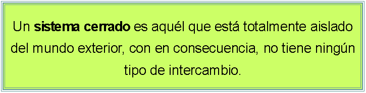 Cuadro de texto: Un sistema cerrado es aqul que est totalmente aislado del mundo exterior, con en consecuencia, no tiene ningn tipo de intercambio. 