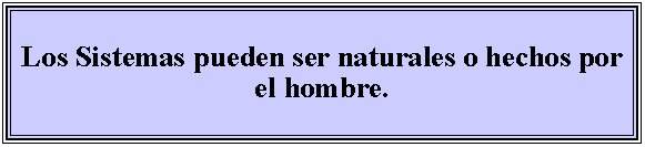 Cuadro de texto: Los Sistemas pueden ser naturales o hechos por el hombre.