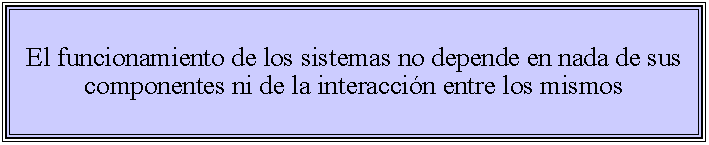 Cuadro de texto: El funcionamiento de los sistemas no depende en nada de sus componentes ni de la interaccin entre los mismos 