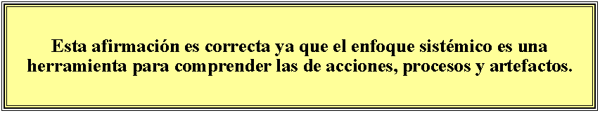 Cuadro de texto: Esta afirmacin es correcta ya que el enfoque sistmico es una herramienta para comprender las de acciones, procesos y artefactos.