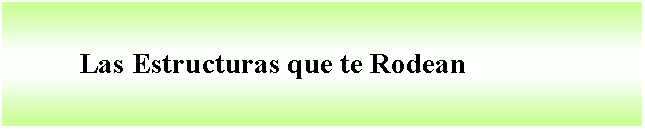 Cuadro de texto:           Las Estructuras que te Rodean