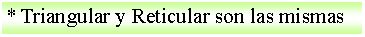 Cuadro de texto: * Triangular y Reticular son las mismas 