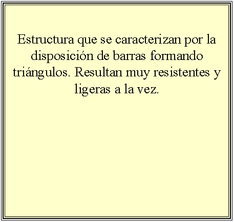 Cuadro de texto: Estructura que se caracterizan por la disposicin de barras formando tringulos. Resultan muy resistentes y ligeras a la vez.