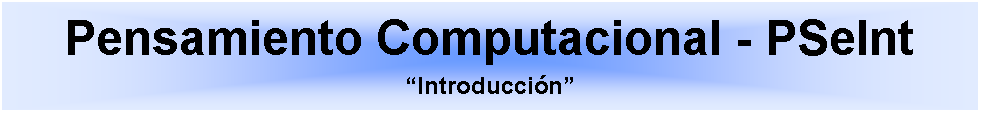 Cuadro de texto: Pensamiento Computacional - PSeIntIntroduccin 