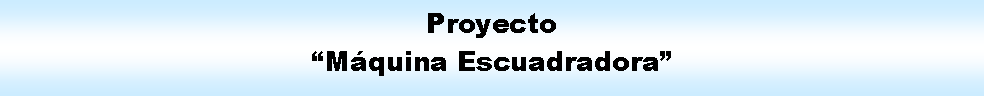 Proceso: Proyecto Mquina Escuadradora 